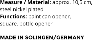 Measure / Material: approx. 10,5 cm,  steel nickel plated Functions: paint can opener,  square, bottle opener  MADE IN SOLINGEN/GERMANY